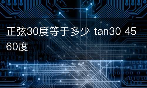 正弦30度等于多少 tan30 45 60度