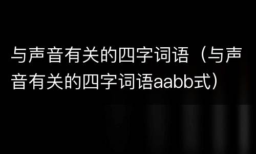 与声音有关的四字词语（与声音有关的四字词语aabb式）
