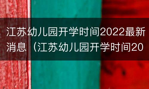 江苏幼儿园开学时间2022最新消息（江苏幼儿园开学时间2022最新消息今天）