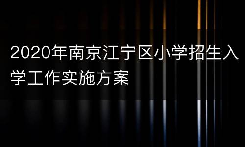 2020年南京江宁区小学招生入学工作实施方案