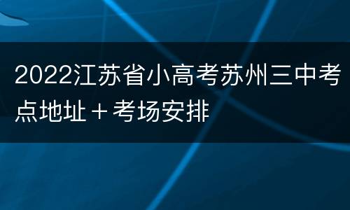 2022江苏省小高考苏州三中考点地址＋考场安排