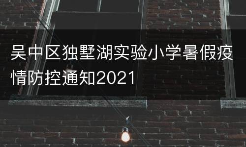 吴中区独墅湖实验小学暑假疫情防控通知2021