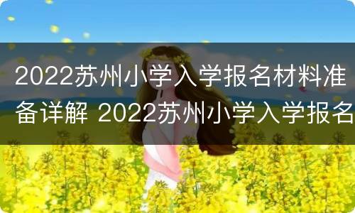 2022苏州小学入学报名材料准备详解 2022苏州小学入学报名材料准备详解图片