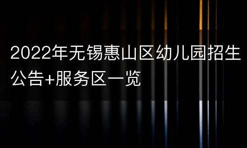 2022年无锡惠山区幼儿园招生公告+服务区一览