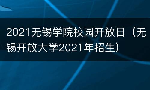 2021无锡学院校园开放日（无锡开放大学2021年招生）