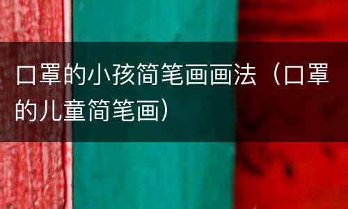 口罩的小孩简笔画画法（口罩的儿童简笔画）