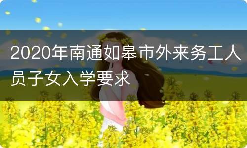 2020年南通如皋市外来务工人员子女入学要求