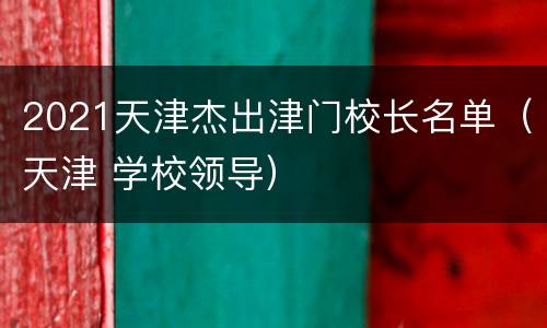 2021天津杰出津门校长名单（天津 学校领导）