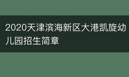 2020天津滨海新区大港凯旋幼儿园招生简章