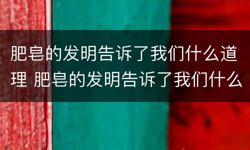 肥皂的发明告诉了我们什么道理 肥皂的发明告诉了我们什么道理呢