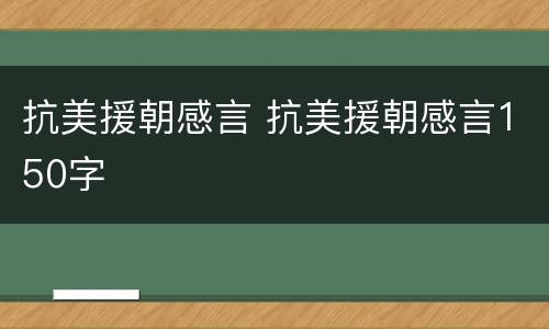 抗美援朝感言 抗美援朝感言150字