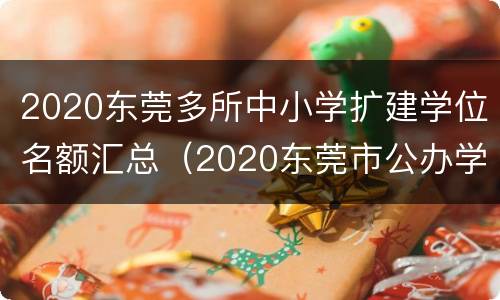 2020东莞多所中小学扩建学位名额汇总（2020东莞市公办学校学位公布情况）