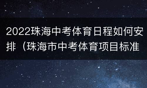 2022珠海中考体育日程如何安排（珠海市中考体育项目标准2021）