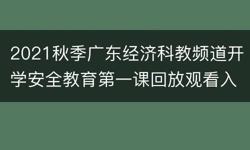 2021秋季广东经济科教频道开学安全教育第一课回放观看入口