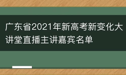 广东省2021年新高考新变化大讲堂直播主讲嘉宾名单