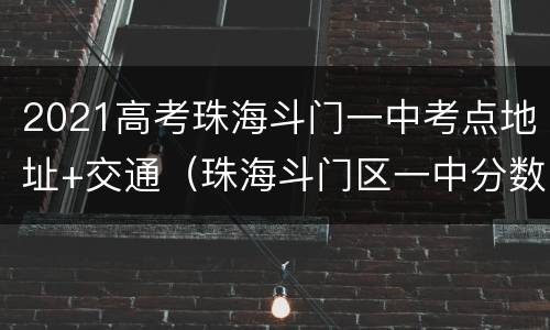 2021高考珠海斗门一中考点地址+交通（珠海斗门区一中分数线2021）