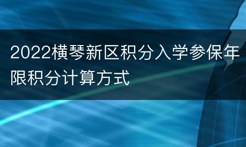 2022横琴新区积分入学参保年限积分计算方式