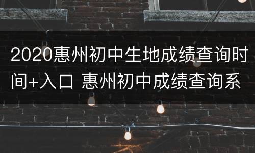 2020惠州初中生地成绩查询时间+入口 惠州初中成绩查询系统