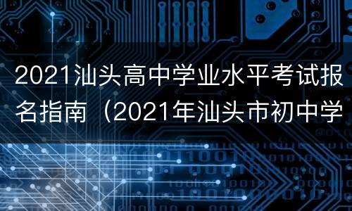 2021汕头高中学业水平考试报名指南（2021年汕头市初中学业水平考试体育科考试实施方案）