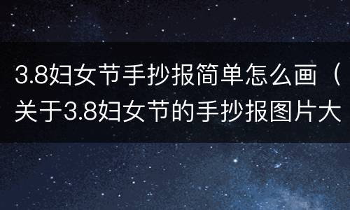3.8妇女节手抄报简单怎么画（关于3.8妇女节的手抄报图片大全）