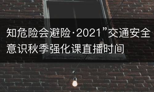 知危险会避险·2021”交通安全意识秋季强化课直播时间