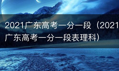 2021广东高考一分一段（2021广东高考一分一段表理科）