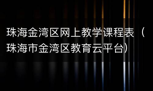 珠海金湾区网上教学课程表（珠海市金湾区教育云平台）