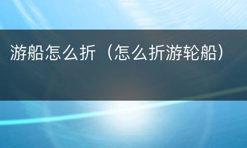 游船怎么折（怎么折游轮船）