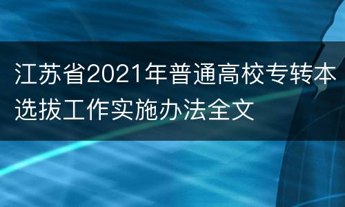 江苏省2021年普通高校专转本选拔工作实施办法全文