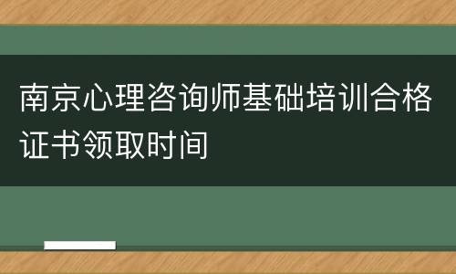 南京心理咨询师基础培训合格证书领取时间