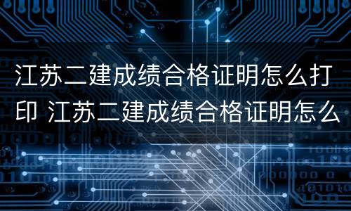 江苏二建成绩合格证明怎么打印 江苏二建成绩合格证明怎么打印不了