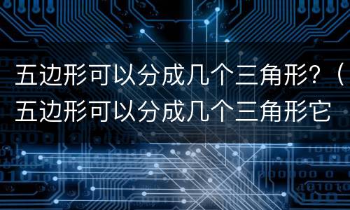 五边形可以分成几个三角形?（五边形可以分成几个三角形它的内角和是多少度）