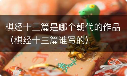 棋经十三篇是哪个朝代的作品（棋经十三篇谁写的）