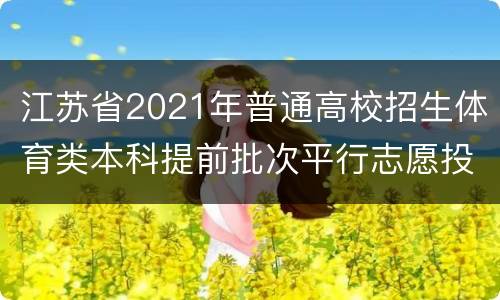 江苏省2021年普通高校招生体育类本科提前批次平行志愿投档线