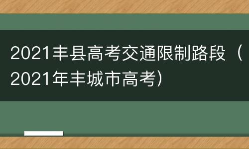 2021丰县高考交通限制路段（2021年丰城市高考）