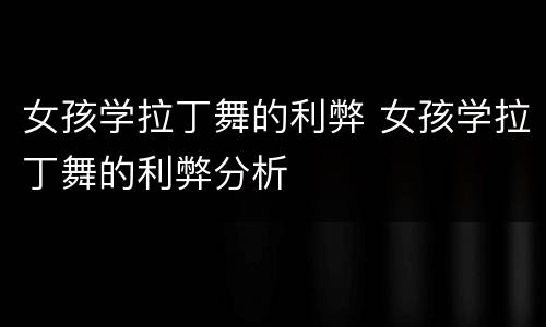 女孩学拉丁舞的利弊 女孩学拉丁舞的利弊分析