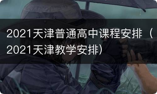 2021天津普通高中课程安排（2021天津教学安排）
