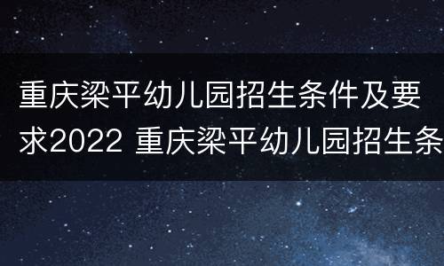 重庆梁平幼儿园招生条件及要求2022 重庆梁平幼儿园招生条件及要求2022级