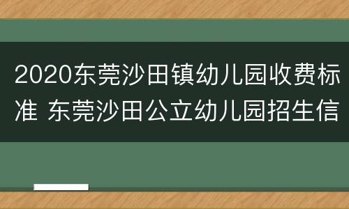 2020东莞沙田镇幼儿园收费标准 东莞沙田公立幼儿园招生信息