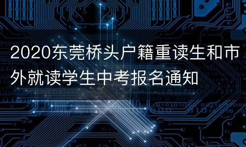 2020东莞桥头户籍重读生和市外就读学生中考报名通知