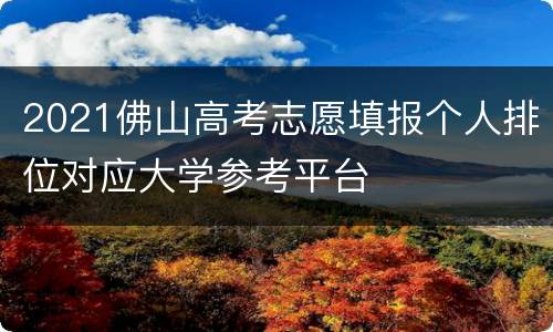 2021佛山高考志愿填报个人排位对应大学参考平台
