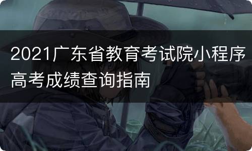 2021广东省教育考试院小程序高考成绩查询指南