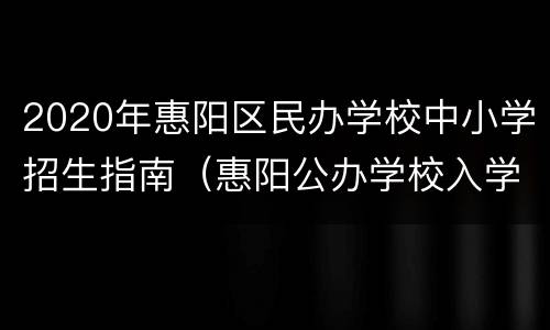 2020年惠阳区民办学校中小学招生指南（惠阳公办学校入学条件）