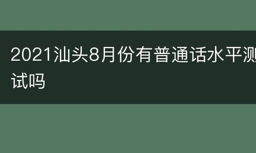 2021汕头8月份有普通话水平测试吗