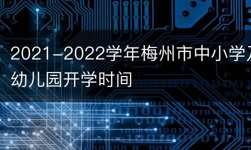 2021-2022学年梅州市中小学及幼儿园开学时间