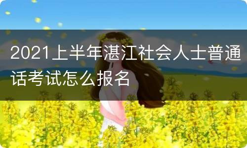 2021上半年湛江社会人士普通话考试怎么报名