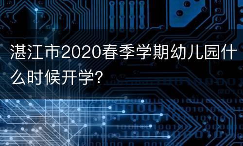 湛江市2020春季学期幼儿园什么时候开学？