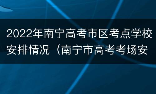 2022年南宁高考市区考点学校安排情况（南宁市高考考场安排）