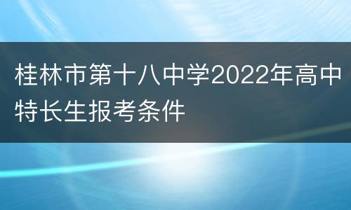 桂林市第十八中学2022年高中特长生报考条件