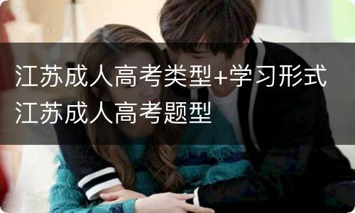 江苏成人高考类型+学习形式 江苏成人高考题型